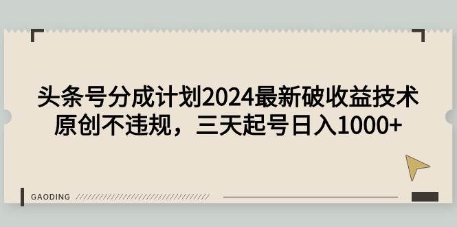 头条号分成计划2024最新破收益技术，原创不违规，三天起号日入1000+安创网-网创项目资源站-副业项目-创业项目-搞钱项目安创网