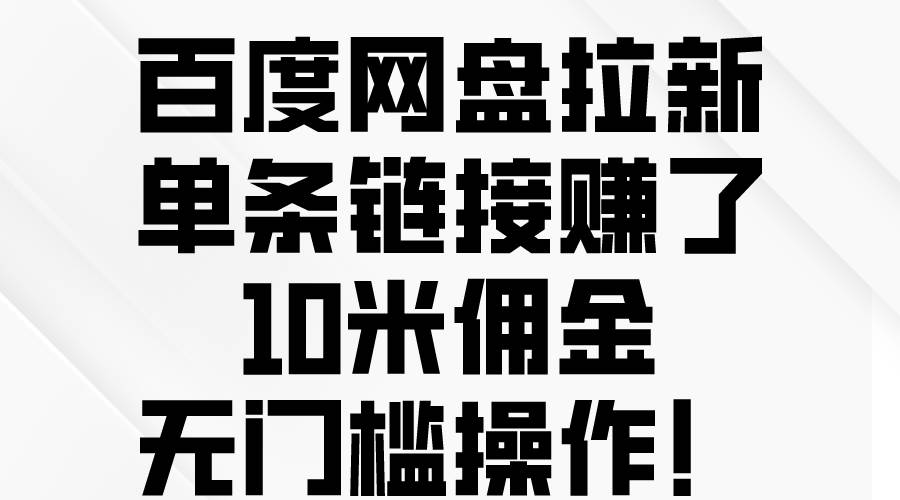 百度网盘拉新，单条链接赚了10米佣金，无门槛操作！安创网-网创项目资源站-副业项目-创业项目-搞钱项目安创网