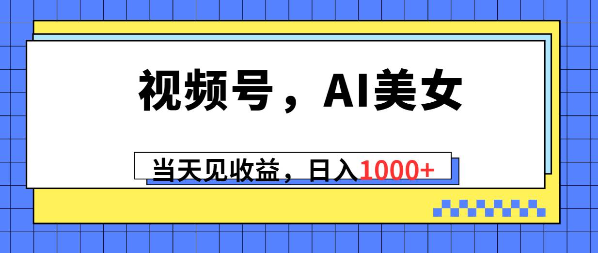 视频号，Ai美女，当天见收益，日入1000+安创网-网创项目资源站-副业项目-创业项目-搞钱项目安创网