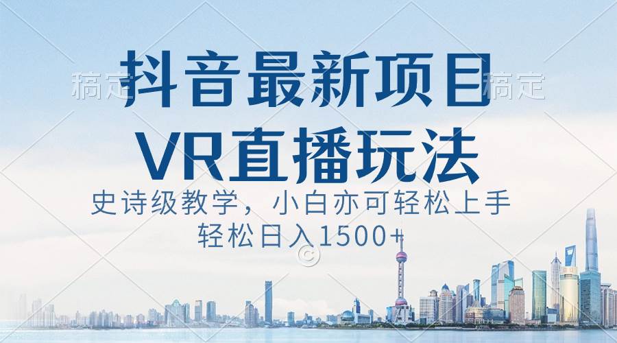抖音最新VR直播玩法，史诗级教学，小白也可轻松上手，轻松日入1500+安创网-网创项目资源站-副业项目-创业项目-搞钱项目安创网