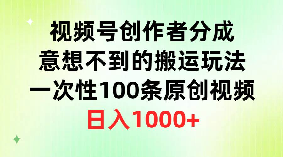 视频号创作者分成，意想不到的搬运玩法，一次性100条原创视频，日入1000+安创网-网创项目资源站-副业项目-创业项目-搞钱项目安创网