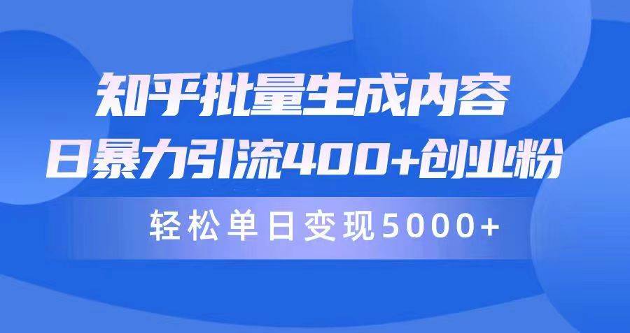 知乎批量生成内容，日暴力引流400+创业粉，轻松单日变现5000+安创网-网创项目资源站-副业项目-创业项目-搞钱项目安创网
