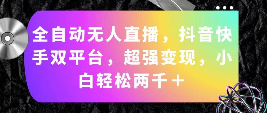 全自动无人直播，抖音快手双平台，超强变现，小白轻松两千＋安创网-网创项目资源站-副业项目-创业项目-搞钱项目安创网