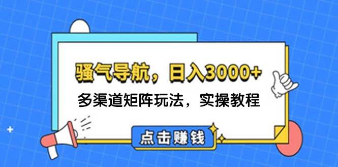 日入3000+ 骚气导航，多渠道矩阵玩法，实操教程安创网-网创项目资源站-副业项目-创业项目-搞钱项目安创网