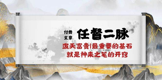 某付费文章《任督 二脉 泼天富贵|最重要的基石 就是神来之笔的开窍|万字》安创网-网创项目资源站-副业项目-创业项目-搞钱项目安创网