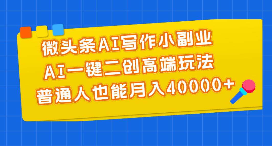 微头条AI写作小副业，AI一键二创高端玩法 普通人也能月入40000+安创网-网创项目资源站-副业项目-创业项目-搞钱项目安创网