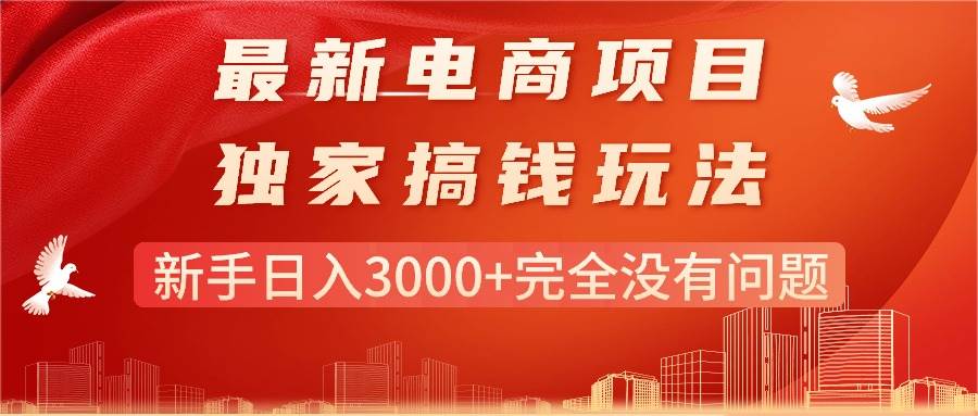 最新电商项目-搞钱玩法，新手日入3000+完全没有问题安创网-网创项目资源站-副业项目-创业项目-搞钱项目安创网