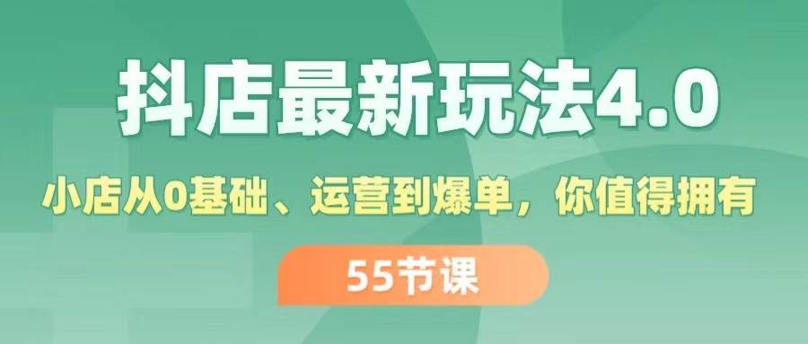抖店最新玩法4.0，小店从0基础、运营到爆单，你值得拥有（55节）安创网-网创项目资源站-副业项目-创业项目-搞钱项目安创网