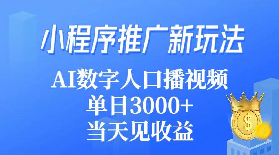 小程序推广新玩法，AI数字人口播视频，单日3000+，当天见收益安创网-网创项目资源站-副业项目-创业项目-搞钱项目安创网