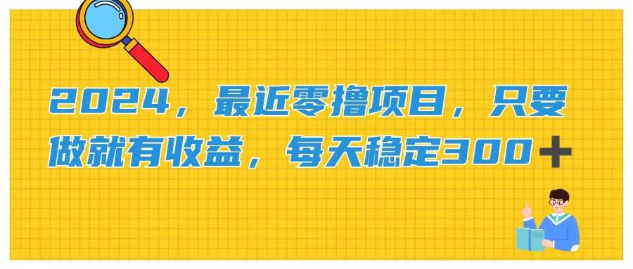 2024，最近零撸项目，只要做就有收益，每天动动手指稳定收益300+安创网-网创项目资源站-副业项目-创业项目-搞钱项目安创网