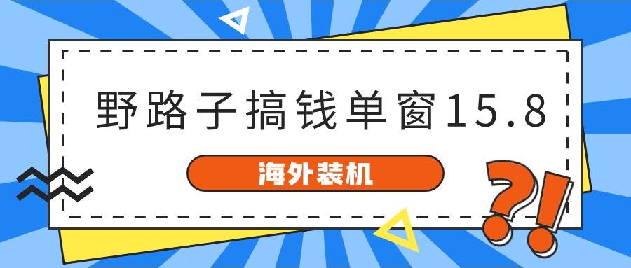 海外装机，野路子搞钱，单窗口15.8，已变现10000+安创网-网创项目资源站-副业项目-创业项目-搞钱项目安创网