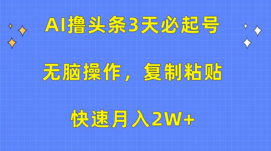 AI撸头条3天必起号，无脑操作3分钟1条，复制粘贴快速月入2W+安创网-网创项目资源站-副业项目-创业项目-搞钱项目安创网