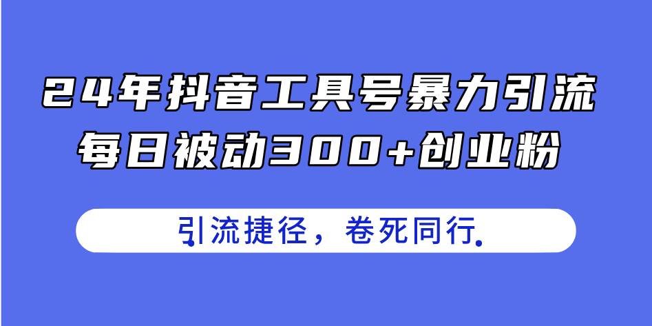 24年抖音工具号暴力引流，每日被动300+创业粉，创业粉捷径，卷死同行安创网-网创项目资源站-副业项目-创业项目-搞钱项目安创网