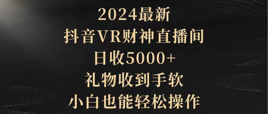 2024最新，抖音VR财神直播间，日收5000+，礼物收到手软，小白也能轻松操作安创网-网创项目资源站-副业项目-创业项目-搞钱项目安创网