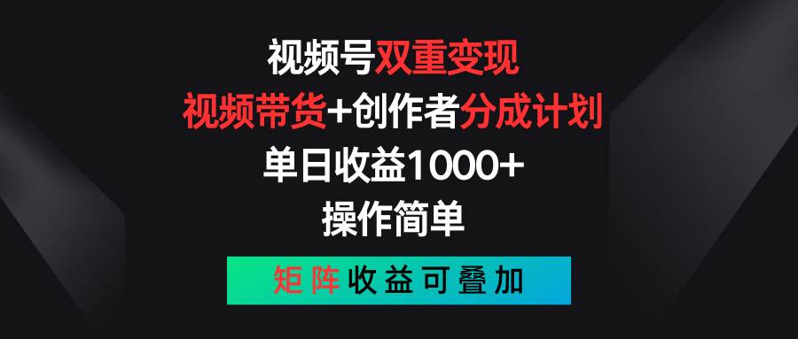 视频号双重变现，视频带货+创作者分成计划 , 单日收益1000+，可矩阵安创网-网创项目资源站-副业项目-创业项目-搞钱项目安创网