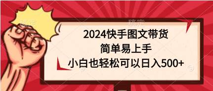 2024快手图文带货，简单易上手，小白也轻松可以日入500+安创网-网创项目资源站-副业项目-创业项目-搞钱项目安创网