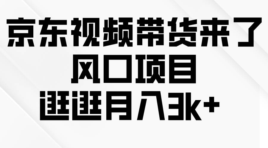 京东短视频带货来了，风口项目，逛逛月入3k+安创网-网创项目资源站-副业项目-创业项目-搞钱项目安创网