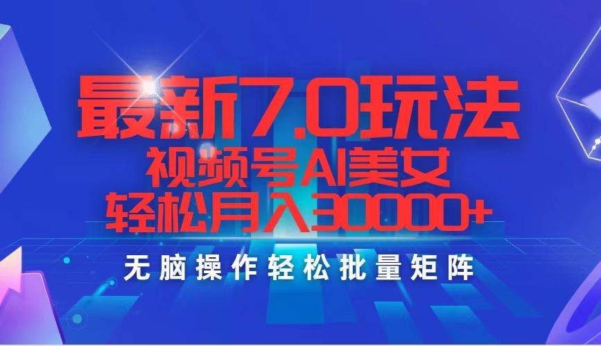 最新7.0玩法视频号AI美女，轻松月入30000+安创网-网创项目资源站-副业项目-创业项目-搞钱项目安创网