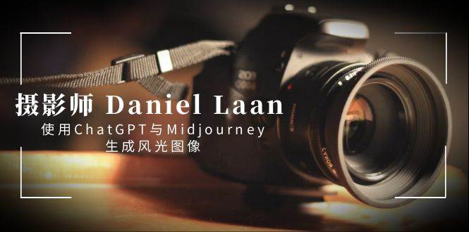 摄影师 Daniel Laan 使用ChatGPT与Midjourney生成风光图像-中英字幕安创网-网创项目资源站-副业项目-创业项目-搞钱项目安创网