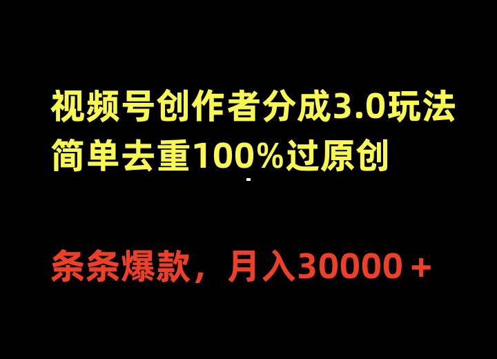 视频号创作者分成3.0玩法，简单去重100%过原创，条条爆款，月入30000＋安创网-网创项目资源站-副业项目-创业项目-搞钱项目安创网