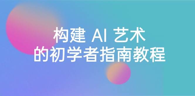 Stable Diffusion 101：构建 AI 艺术的初学者指南教程-16节课-中英字幕安创网-网创项目资源站-副业项目-创业项目-搞钱项目安创网