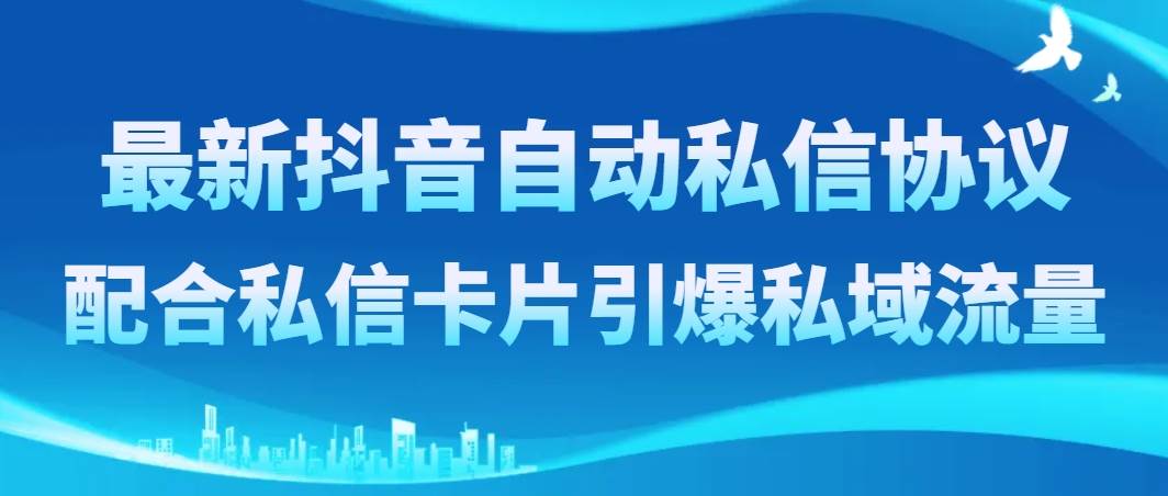 最新抖音自动私信协议，配合私信卡片引爆私域流量安创网-网创项目资源站-副业项目-创业项目-搞钱项目安创网