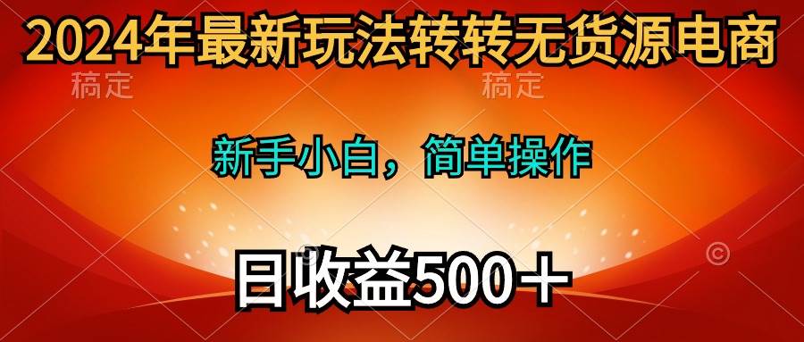 2024年最新玩法转转无货源电商，新手小白 简单操作，长期稳定 日收入500＋安创网-网创项目资源站-副业项目-创业项目-搞钱项目安创网