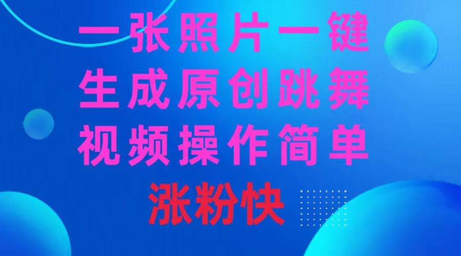 一张照片，一键生成原创跳舞视频 操作简单涨粉快安创网-网创项目资源站-副业项目-创业项目-搞钱项目安创网
