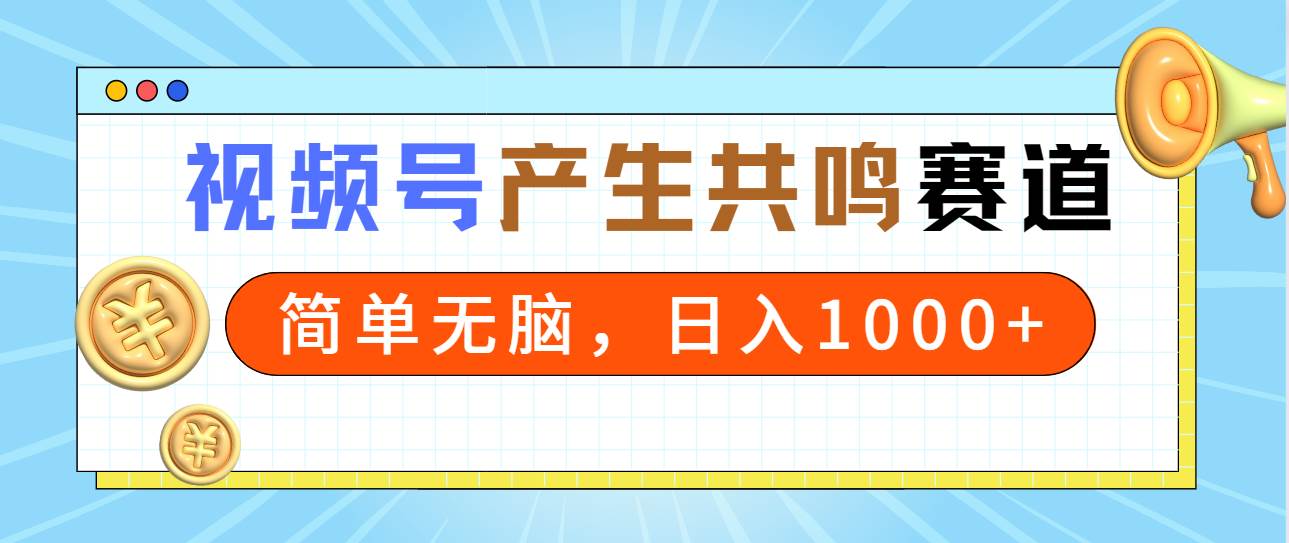 2024年视频号，产生共鸣赛道，简单无脑，一分钟一条视频，日入1000+安创网-网创项目资源站-副业项目-创业项目-搞钱项目安创网