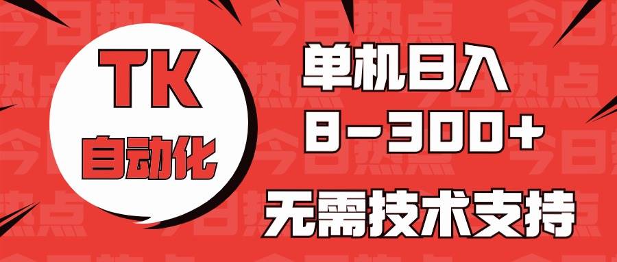 海外手机版TK自动化，单机收益8~300+，无需技术支持，新手小白均可操作安创网-网创项目资源站-副业项目-创业项目-搞钱项目安创网