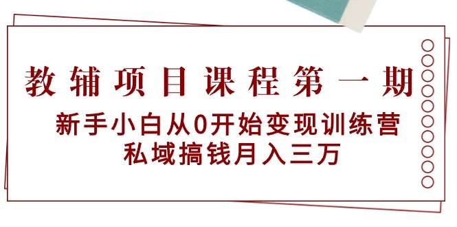 教辅项目课程第一期：新手小白从0开始变现训练营  私域搞钱月入三万安创网-网创项目资源站-副业项目-创业项目-搞钱项目安创网