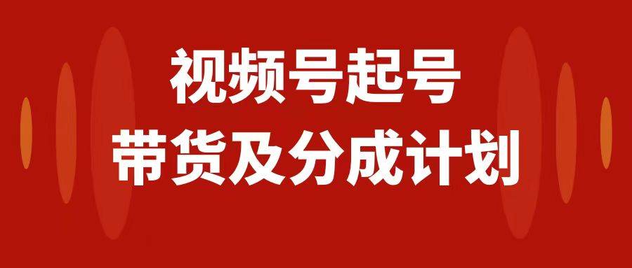 视频号快速起号，分成计划及带货，0-1起盘、运营、变现玩法，日入1000+安创网-网创项目资源站-副业项目-创业项目-搞钱项目安创网