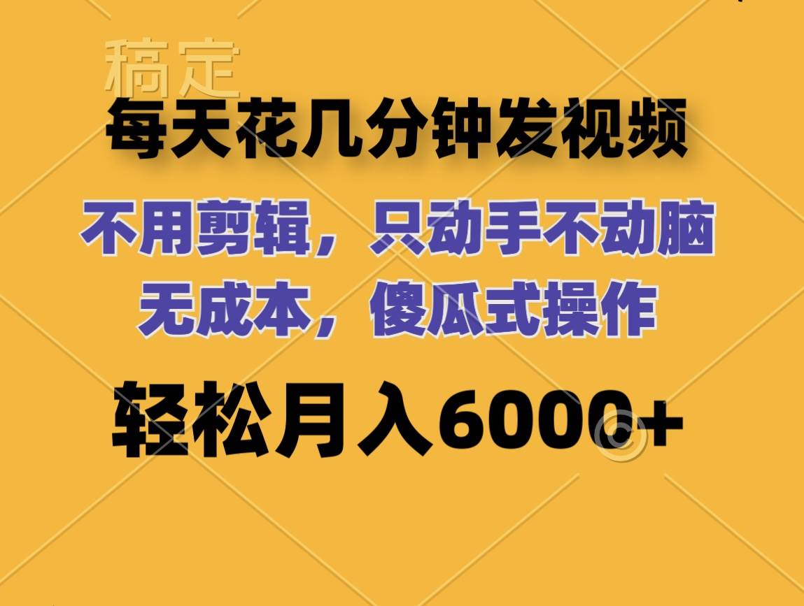 每天花几分钟发视频 无需剪辑 动手不动脑 无成本 傻瓜式操作 轻松月入6…安创网-网创项目资源站-副业项目-创业项目-搞钱项目安创网