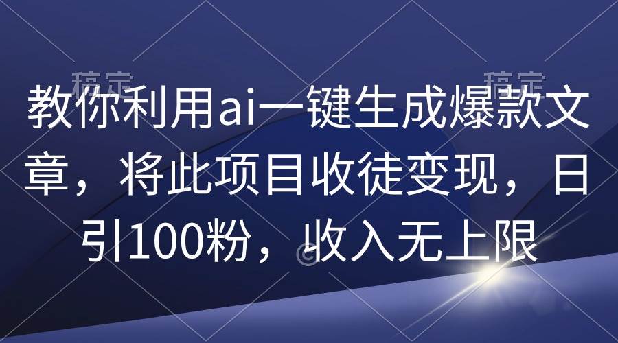 教你利用ai一键生成爆款文章，将此项目收徒变现，日引100粉，收入无上限安创网-网创项目资源站-副业项目-创业项目-搞钱项目安创网
