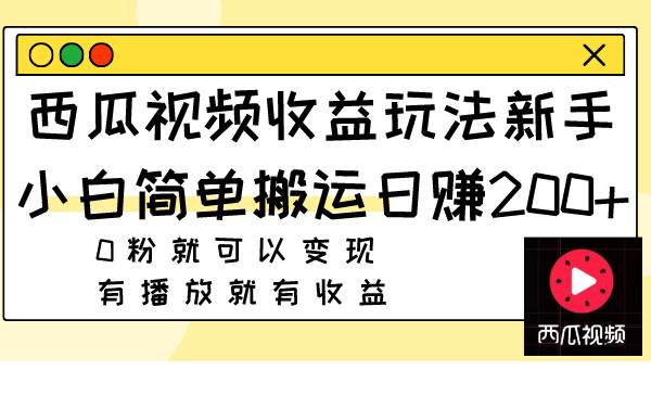 西瓜视频收益玩法，新手小白简单搬运日赚200+0粉就可以变现 有播放就有收益安创网-网创项目资源站-副业项目-创业项目-搞钱项目安创网