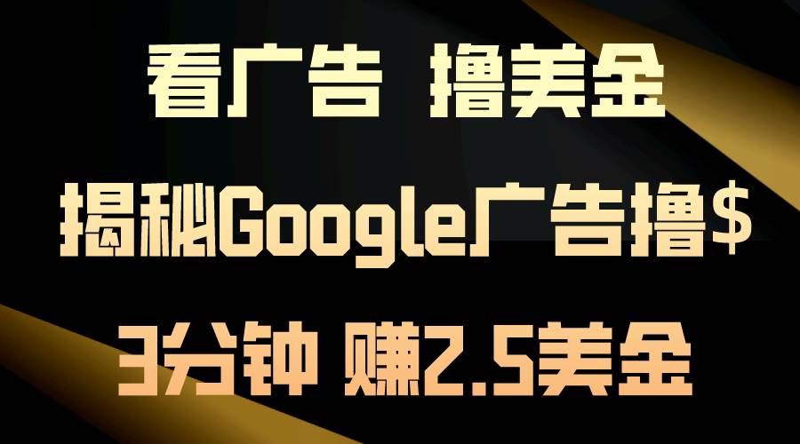 看广告，撸美金！3分钟赚2.5美金！日入200美金不是梦！揭秘Google广告…安创网-网创项目资源站-副业项目-创业项目-搞钱项目安创网