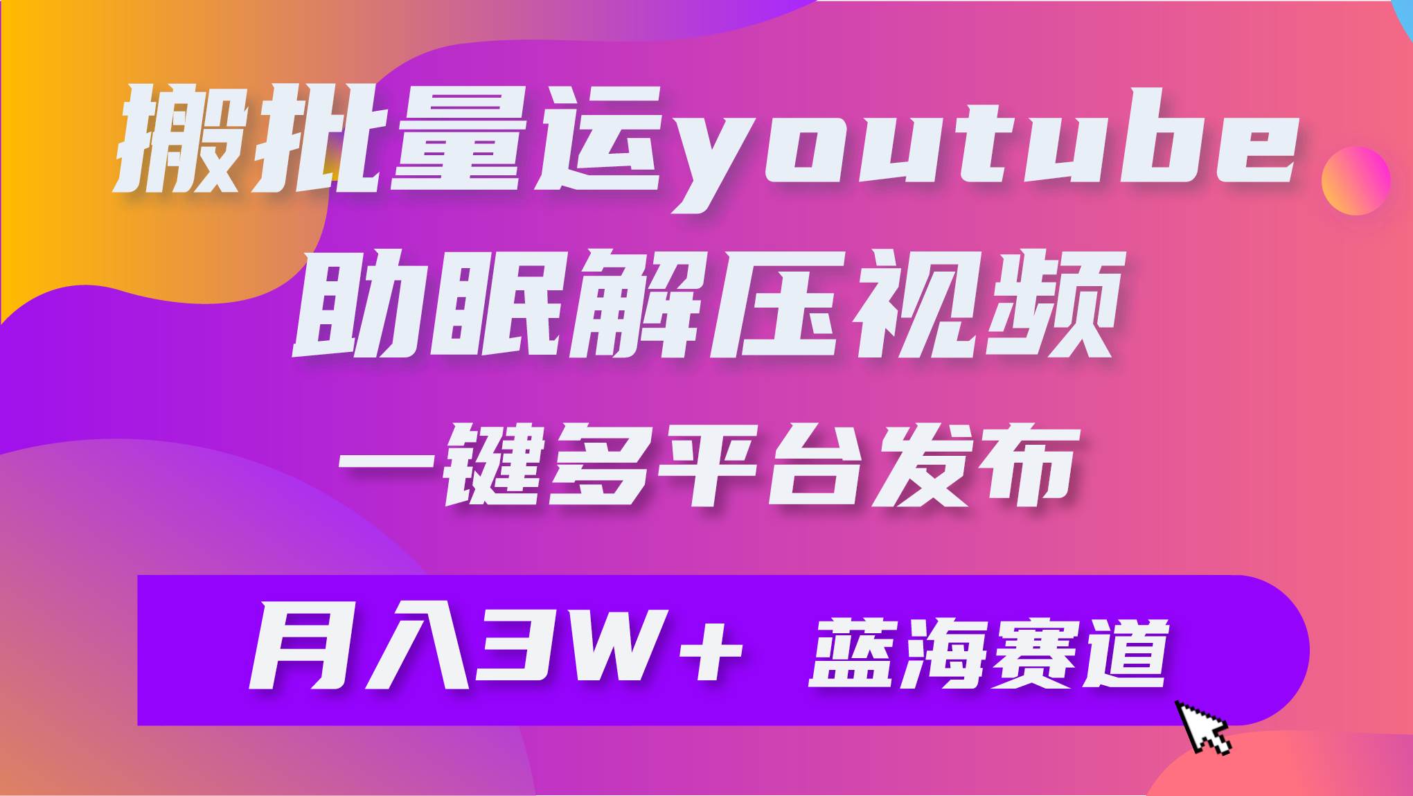 批量搬运YouTube解压助眠视频 一键多平台发布 月入2W+安创网-网创项目资源站-副业项目-创业项目-搞钱项目安创网