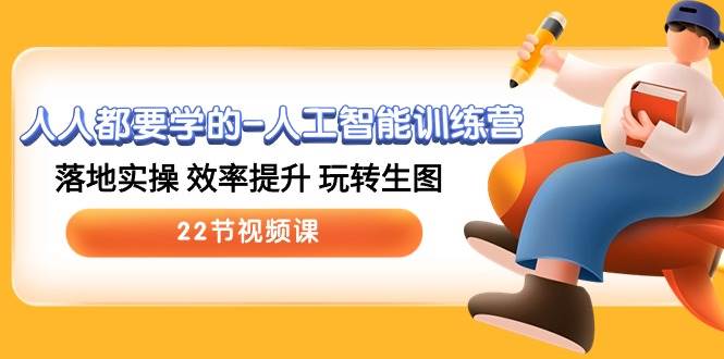 人人都要学的-人工智能训练营，落地实操 效率提升 玩转生图 (22节视频课)安创网-网创项目资源站-副业项目-创业项目-搞钱项目安创网