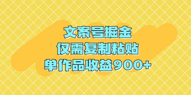 文案号掘金，仅需复制粘贴，单作品收益900+安创网-网创项目资源站-副业项目-创业项目-搞钱项目安创网