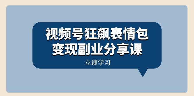 视频号狂飙表情包变现副业分享课，一条龙玩法分享给你（附素材资源）安创网-网创项目资源站-副业项目-创业项目-搞钱项目安创网