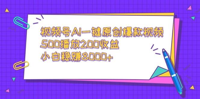 视频号AI一键原创爆款视频，500播放200收益，小白稳赚8000+安创网-网创项目资源站-副业项目-创业项目-搞钱项目安创网