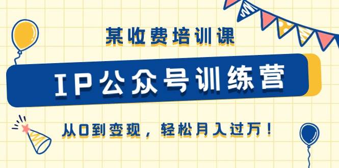 某收费培训课《IP公众号训练营》从0到变现，轻松月入过万！安创网-网创项目资源站-副业项目-创业项目-搞钱项目安创网