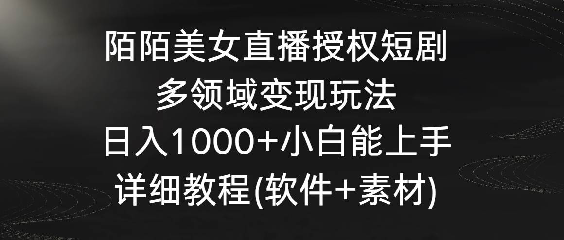 陌陌美女直播授权短剧，多领域变现玩法，日入1000+小白能上手，详细教程…安创网-网创项目资源站-副业项目-创业项目-搞钱项目安创网