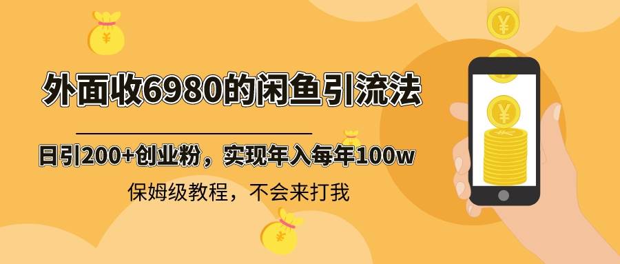 外面收费6980闲鱼引流法，日引200+创业粉，每天稳定2000+收益，保姆级教程安创网-网创项目资源站-副业项目-创业项目-搞钱项目安创网