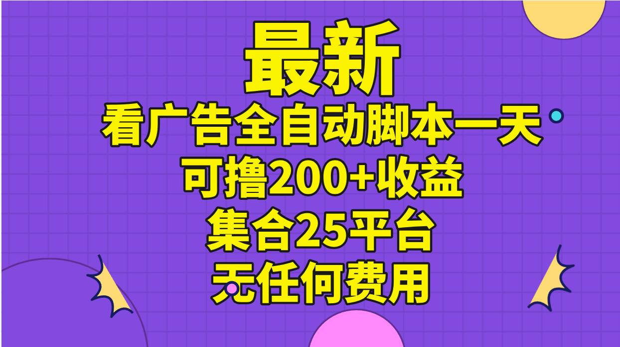 最新看广告全自动脚本一天可撸200+收益 。集合25平台 ，无任何费用安创网-网创项目资源站-副业项目-创业项目-搞钱项目安创网