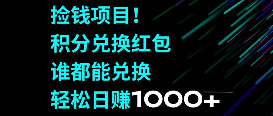 捡钱项目！积分兑换红包，谁都能兑换，轻松日赚1000+安创网-网创项目资源站-副业项目-创业项目-搞钱项目安创网