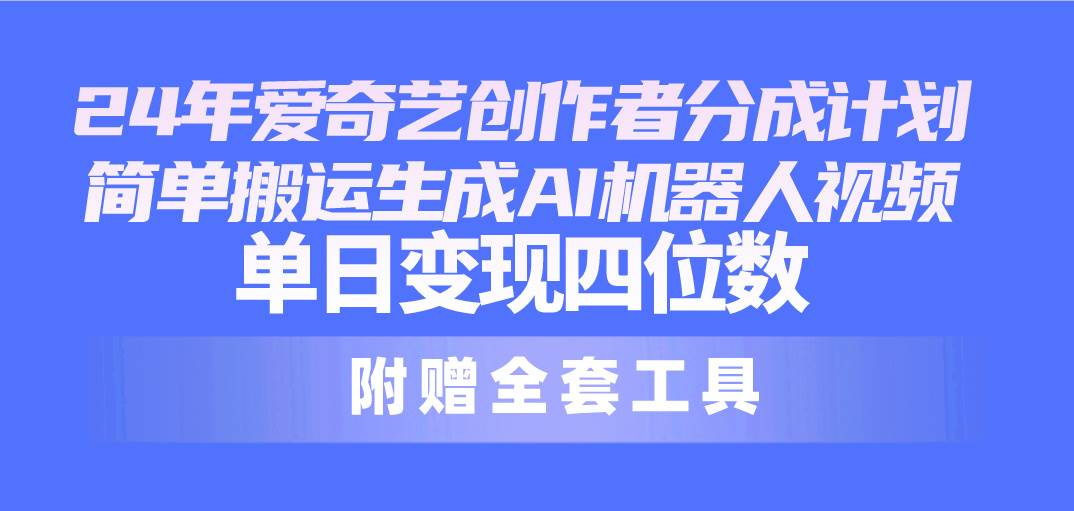 24最新爱奇艺创作者分成计划，简单搬运生成AI机器人视频，单日变现四位数安创网-网创项目资源站-副业项目-创业项目-搞钱项目安创网
