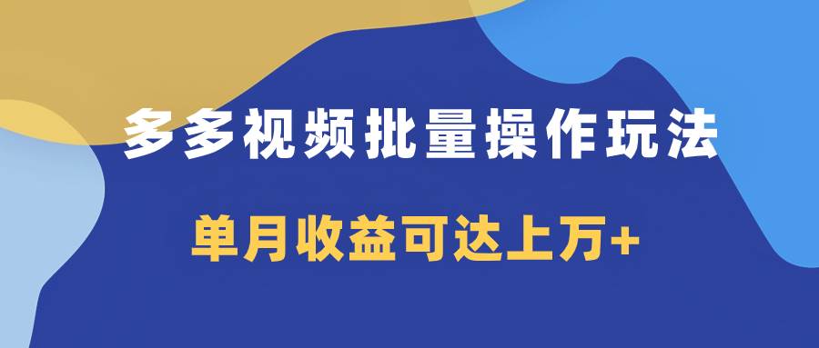 多多视频带货项目批量操作玩法，仅复制搬运即可，单月收益可达上万+安创网-网创项目资源站-副业项目-创业项目-搞钱项目安创网