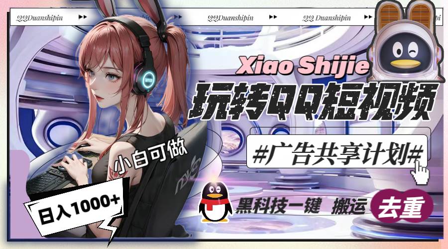 一天收入1000+，黑科技一键搬运去重，玩转QQ短视频广告共享计划安创网-网创项目资源站-副业项目-创业项目-搞钱项目安创网