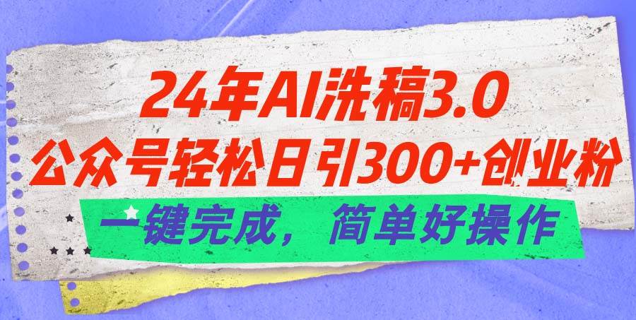 24年Ai洗稿3.0，公众号轻松日引300+创业粉，一键完成，简单好操作安创网-网创项目资源站-副业项目-创业项目-搞钱项目安创网